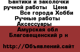 Бантики и заколочки ручной работы › Цена ­ 40-500 - Все города Хобби. Ручные работы » Аксессуары   . Амурская обл.,Благовещенский р-н